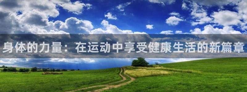 MK体育官方正版app娱乐首页网站大全：身体的力量：