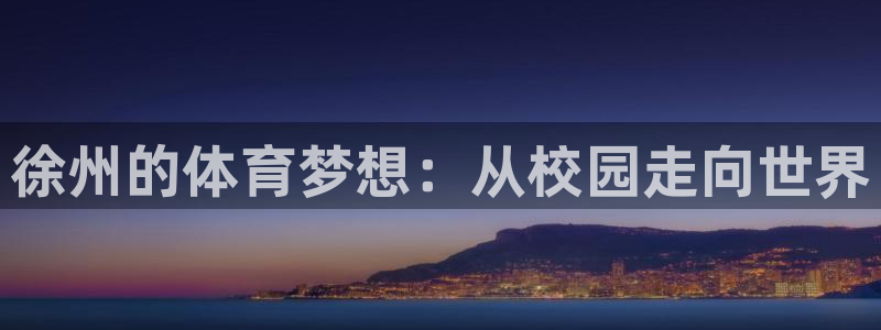 MK体育官网下载招商电话地址：徐州的体育梦想：从校园