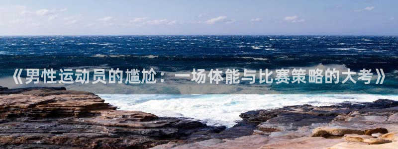 MK体育官网下载软件：《男性运动员的尴尬：一场体能与