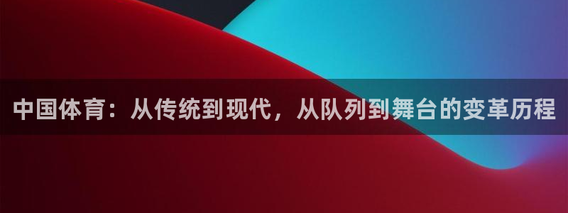 MK体育官方正版app官方：中国体育：从传统到现代，