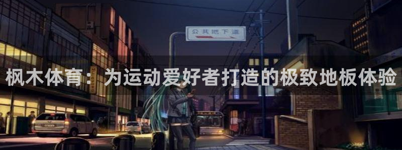 MK体育官网下载平台是正规平台吗：枫木体育：为运动爱好者打造