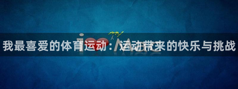 MK体育官方正版app娱乐平台：我最喜爱的体育运动：运动带来