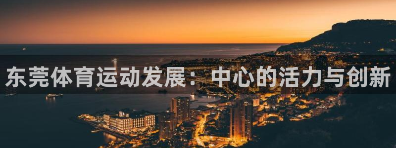 MK体育官方正版app娱乐代理怎么样：东莞体育运动发