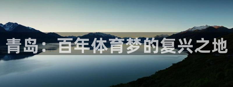 MK体育官方正版app集团官网网址：青岛：百年体育梦