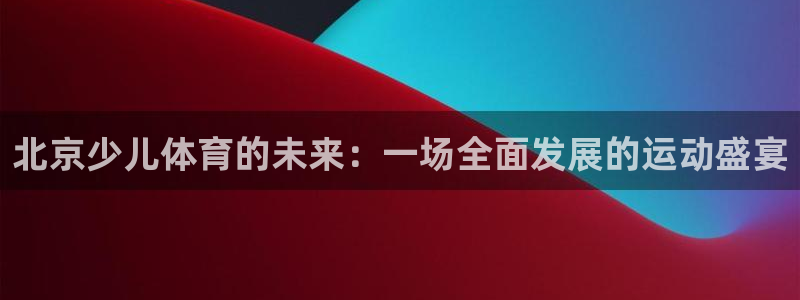 mk体育集团：北京少儿体育的未来：一
